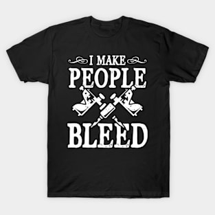 I Make People Bleed - Tattoo Artist T-Shirt